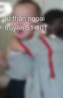 tu thần ngoại truyện 51-101