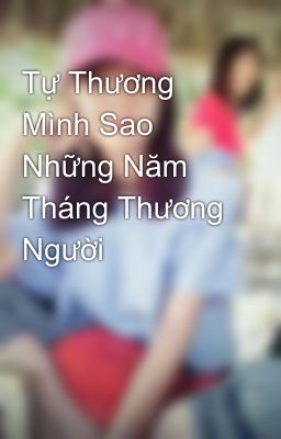 Tự Thương Mình Sao Những Năm Tháng Thương Người