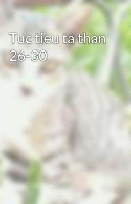 Tuc tieu ta than 26-30