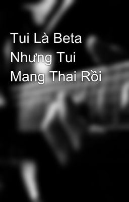 Tui Là Beta Nhưng Tui Mang Thai Rồi