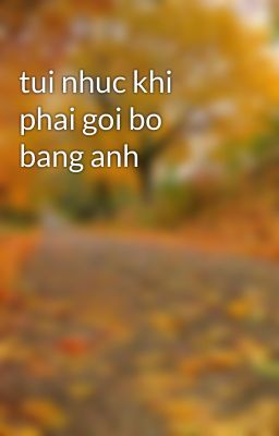 tui nhuc khi phai goi bo bang anh