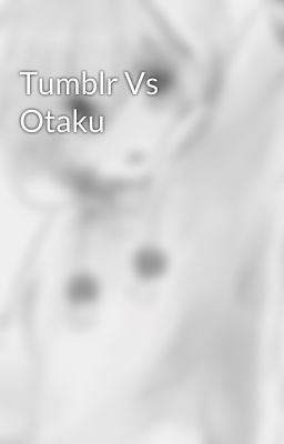 Tumblr Vs Otaku