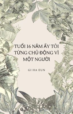 TUỔI 16 NĂM ẤY TÔI TỪNG CHỦ ĐỘNG VÌ MỘT NGƯỜI