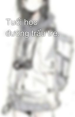 Tuổi học đường trẩu tre.