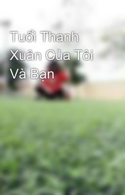 Tuổi Thanh Xuân Của Tôi Và Bạn 