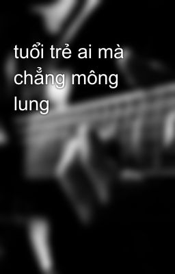 tuổi trẻ ai mà chẳng mông lung