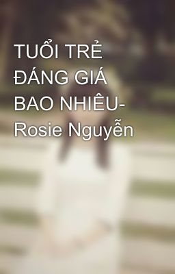 TUỔI TRẺ ĐÁNG GIÁ BAO NHIÊU- Rosie Nguyễn