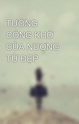 TƯỚNG CÔNG KHỜ CỦA NƯƠNG TỬ ĐẸP