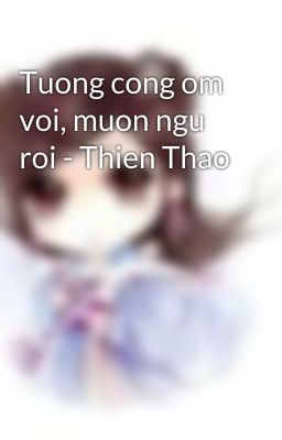 Tuong cong om voi, muon ngu roi - Thien Thao