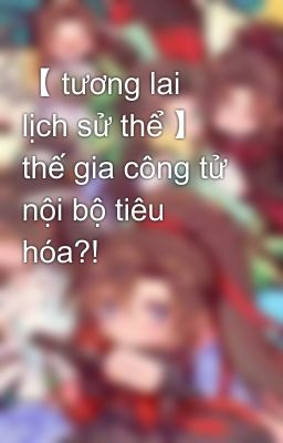 【 tương lai lịch sử thể 】 thế gia công tử nội bộ tiêu hóa?!