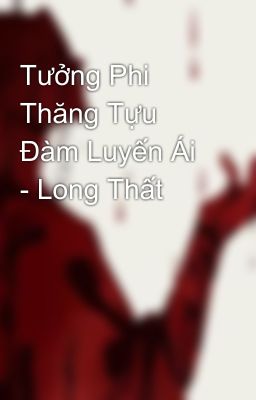 Tưởng Phi Thăng Tựu Đàm Luyến Ái - Long Thất