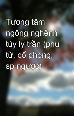 Tương tâm ngông nghênh túy ly trần (phụ tử, cổ phong, sp ngược)