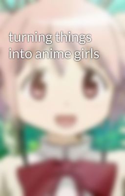 turning things into anime girls