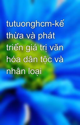 tutuonghcm-kế thừa và phát triển giá trị văn hóa dân tộc và nhân loại