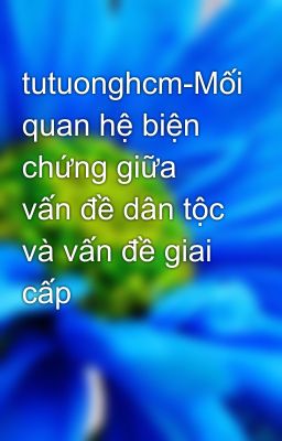 tutuonghcm-Mối quan hệ biện chứng giữa vấn đề dân tộc và vấn đề giai cấp