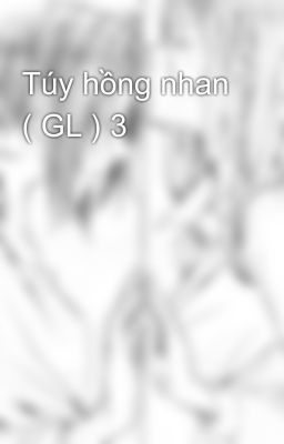 Túy hồng nhan ( GL ) 3