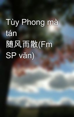 Tùy Phong mà tán 随风而散(Fm SP văn)