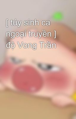 [ túy sinh ca ngoại truyền ] độ Vong Trần