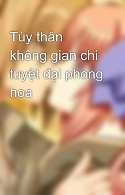 Tùy thân không gian chi tuyệt đại phong hoa