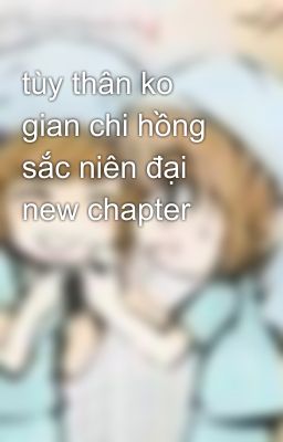 tùy thân ko gian chi hồng sắc niên đại new chapter