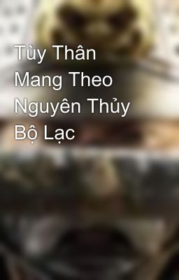 Tùy Thân Mang Theo Nguyên Thủy Bộ Lạc