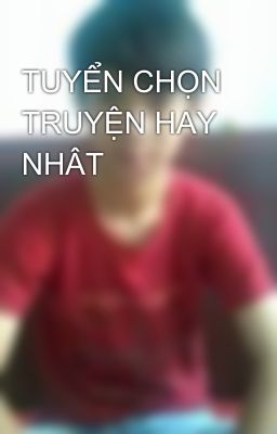 TUYỂN CHỌN TRUYỆN HAY NHÂT