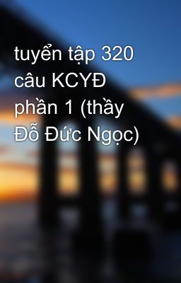 tuyển tập 320 câu KCYĐ phần 1 (thầy Đỗ Đức Ngọc)