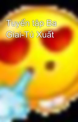 Tuyển tập Ba Giai-Tú Xuất