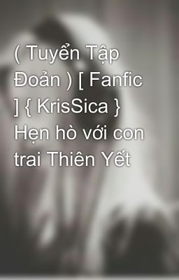 ( Tuyển Tập Đoản ) [ Fanfic ] { KrisSica } Hẹn hò với con trai Thiên Yết