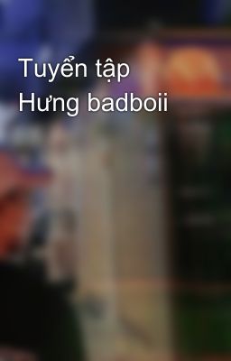 Tuyển tập Hưng badboii