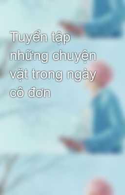 Tuyển tập những chuyện vặt trong ngày cô đơn 