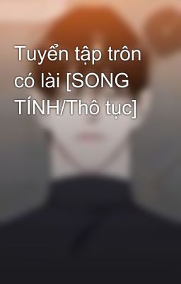 Tuyển tập trôn có lài [SONG TÍNH/Thô tục]