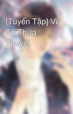 [Tuyển Tập] Vũ Tử Thừa Thuyết