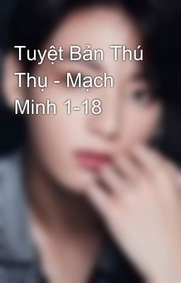 Tuyệt Bản Thú Thụ - Mạch Minh 1-18