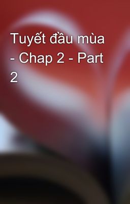 Tuyết đầu mùa - Chap 2 - Part 2