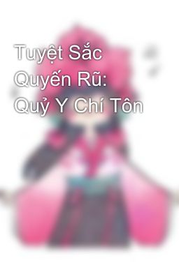 Tuyệt Sắc Quyến Rũ: Quỷ Y Chí Tôn