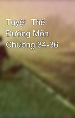 Tuyệt  Thế Đường Môn Chương 34-36