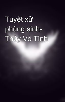 Tuyệt xử phùng sinh- Thủy Vô Tình