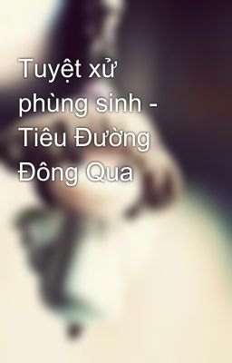 Tuyệt xử phùng sinh - Tiêu Đường Đông Qua