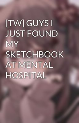 [TW] GUYS I JUST FOUND MY SKETCHBOOK AT MENTAL HOSPITAL