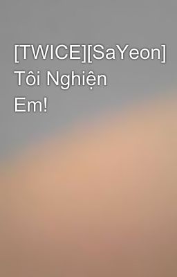 [TWICE][SaYeon] Tôi Nghiện Em!