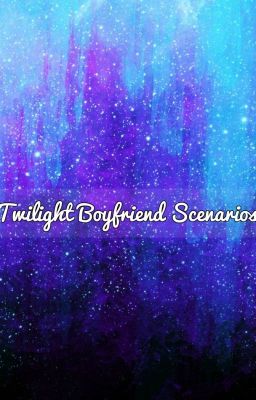 Twilight Bf/Gf scenarios/ imagines