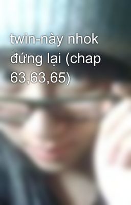 twin-này nhok đứng lại (chap 63,63,65)