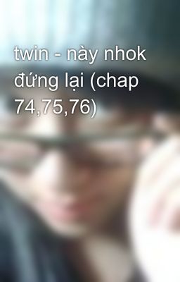 twin - này nhok đứng lại (chap 74,75,76)