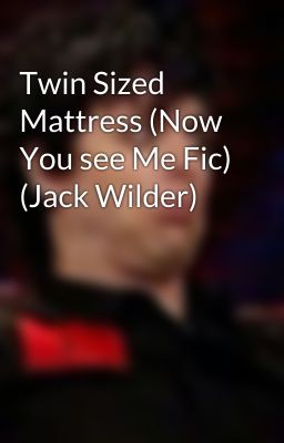 Twin Sized Mattress (Now You see Me Fic) (Jack Wilder)