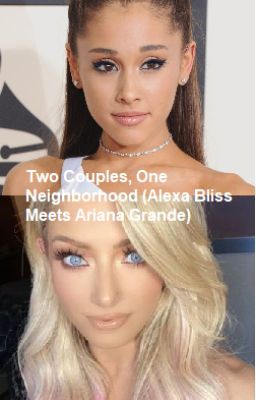 Two Couples, One Neighborhood (Alexa Bliss meets Ariana Grande)