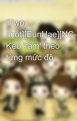 [Two shot][EunHae][NC-17] Kẹo 'râm' theo từng mức độ