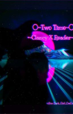 •●°Two Time•●° ♡Clancy X Reader ♡