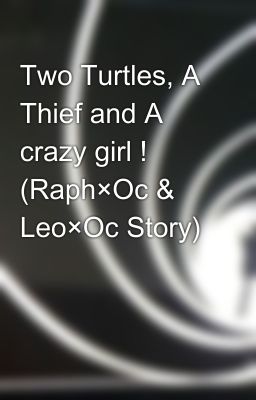 Two Turtles, A Thief and A crazy girl ! (Raph×Oc & Leo×Oc Story)