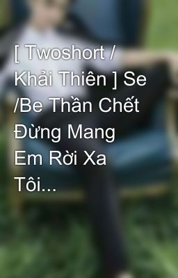 [ Twoshort / Khải Thiên ] Se /Be Thần Chết Đừng Mang Em Rời Xa Tôi... 